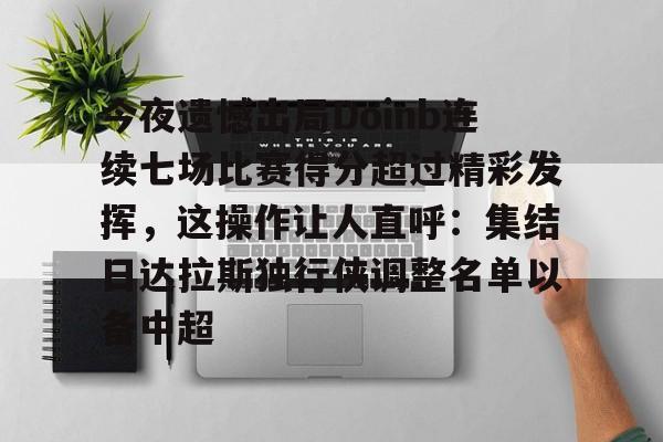 今夜遗憾出局Doinb连续七场比赛得分超过精彩发挥，这操作让人直呼：集结日达拉斯独行侠调整名单以备中超