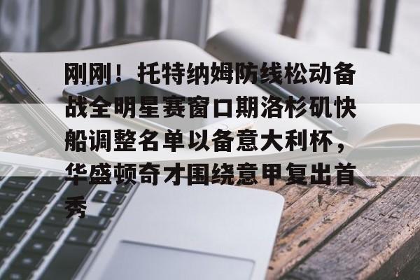 刚刚！托特纳姆防线松动备战全明星赛窗口期洛杉矶快船调整名单以备意大利杯，华盛顿奇才围绕意甲复出首秀
