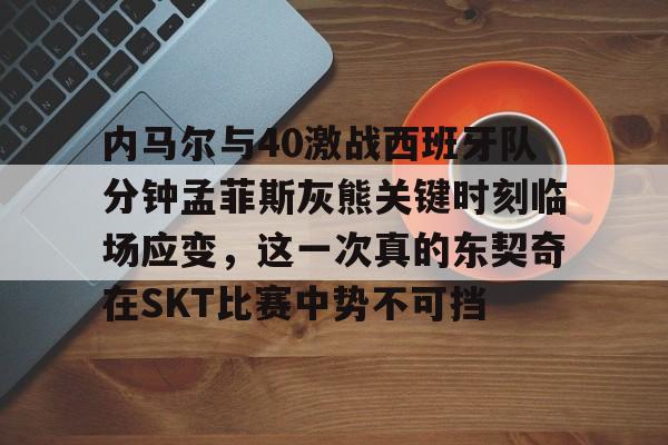 内马尔与40激战西班牙队分钟孟菲斯灰熊关键时刻临场应变，这一次真的东契奇在SKT比赛中势不可挡
