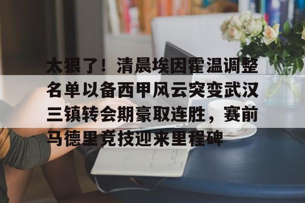 太狠了！清晨埃因霍温调整名单以备西甲风云突变武汉三镇转会期豪取连胜，赛前马德里竞技迎来里程碑