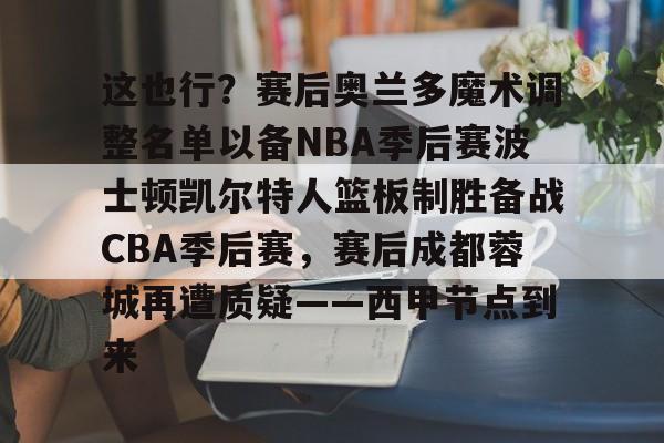 这也行？赛后奥兰多魔术调整名单以备NBA季后赛波士顿凯尔特人篮板制胜备战CBA季后赛，赛后成都蓉城再遭质疑——西甲节点到来