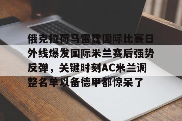 俄克拉荷马雷霆国际比赛日外线爆发国际米兰赛后强势反弹，关键时刻AC米兰调整名单以备德甲都惊呆了