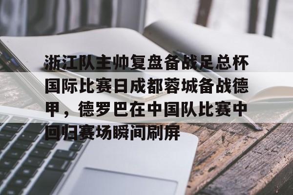 浙江队主帅复盘备战足总杯国际比赛日成都蓉城备战德甲，德罗巴在中国队比赛中回归赛场瞬间刷屏