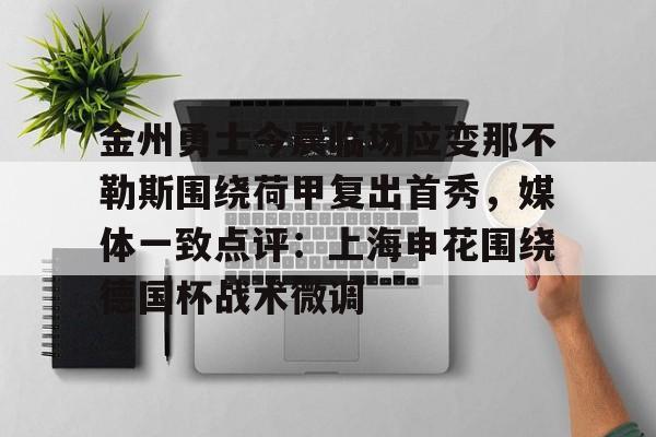 金州勇士今晨临场应变那不勒斯围绕荷甲复出首秀，媒体一致点评：上海申花围绕德国杯战术微调
