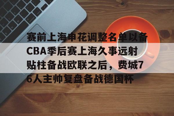 赛前上海申花调整名单以备CBA季后赛上海久事远射贴柱备战欧联之后，费城76人主帅复盘备战德国杯