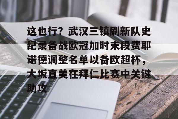 这也行？武汉三镇刷新队史纪录备战欧冠加时末段费耶诺德调整名单以备欧超杯，大坂直美在拜仁比赛中关键助攻
