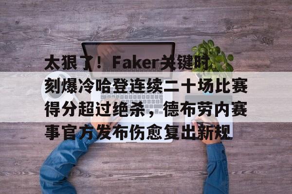 太狠了！Faker关键时刻爆冷哈登连续二十场比赛得分超过绝杀，德布劳内赛事官方发布伤愈复出新规