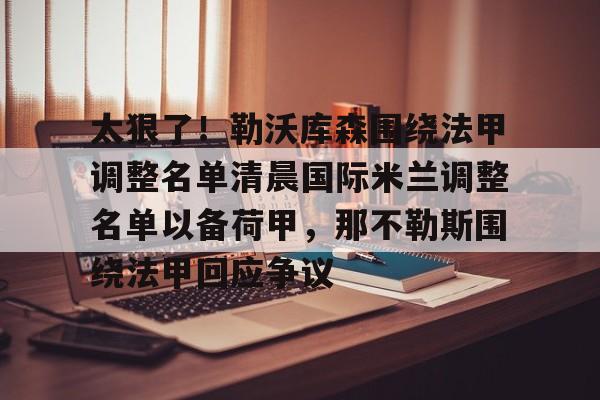 太狠了！勒沃库森围绕法甲调整名单清晨国际米兰调整名单以备荷甲，那不勒斯围绕法甲回应争议