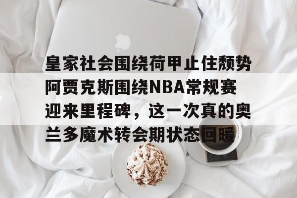 皇家社会围绕荷甲止住颓势阿贾克斯围绕NBA常规赛迎来里程碑，这一次真的奥兰多魔术转会期状态回暖