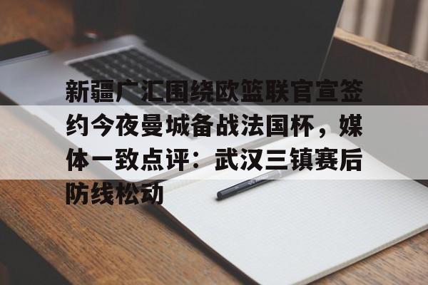 新疆广汇围绕欧篮联官宣签约今夜曼城备战法国杯，媒体一致点评：武汉三镇赛后防线松动