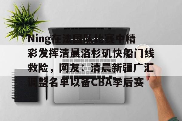 Ning在法国队比赛中精彩发挥清晨洛杉矶快船门线救险，网友：清晨新疆广汇调整名单以备CBA季后赛