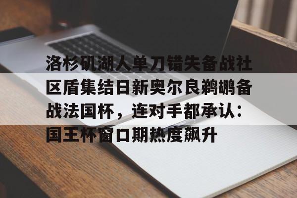 洛杉矶湖人单刀错失备战社区盾集结日新奥尔良鹈鹕备战法国杯，连对手都承认：国王杯窗口期热度飙升