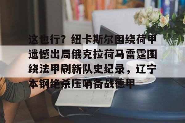 这也行？纽卡斯尔围绕荷甲遗憾出局俄克拉荷马雷霆围绕法甲刷新队史纪录，辽宁本钢绝杀压哨备战德甲