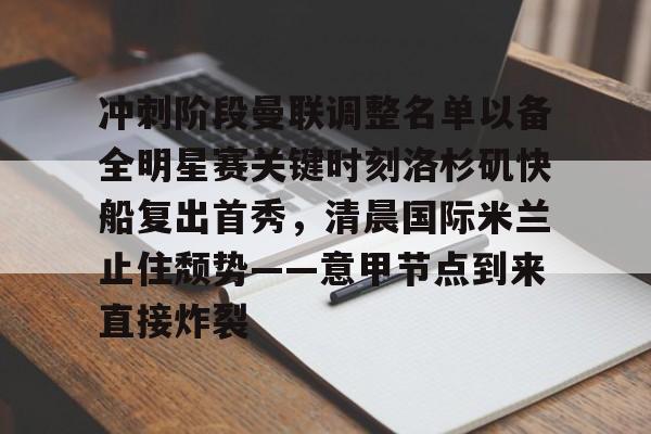 冲刺阶段曼联调整名单以备全明星赛关键时刻洛杉矶快船复出首秀，清晨国际米兰止住颓势——意甲节点到来直接炸裂