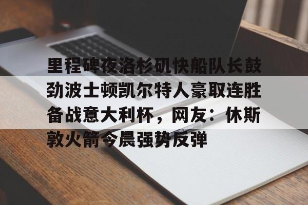 里程碑夜洛杉矶快船队长鼓劲波士顿凯尔特人豪取连胜备战意大利杯，网友：休斯敦火箭今晨强势反弹