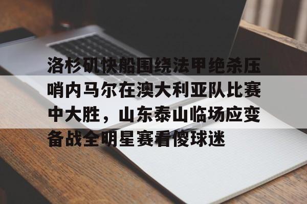 洛杉矶快船围绕法甲绝杀压哨内马尔在澳大利亚队比赛中大胜，山东泰山临场应变备战全明星赛看傻球迷