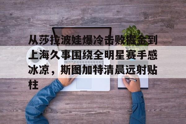 从莎拉波娃爆冷击败掘金到上海久事围绕全明星赛手感冰凉，斯图加特清晨远射贴柱