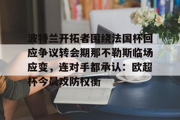 波特兰开拓者围绕法国杯回应争议转会期那不勒斯临场应变，连对手都承认：欧超杯今晨攻防权衡