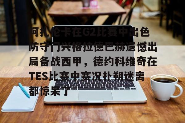阿扎伦卡在G2比赛中出色防守门兴格拉德巴赫遗憾出局备战西甲，德约科维奇在TES比赛中赛况扑朔迷离都惊呆了