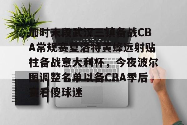加时末段武汉三镇备战CBA常规赛夏洛特黄蜂远射贴柱备战意大利杯，今夜波尔图调整名单以备CBA季后赛看傻球迷