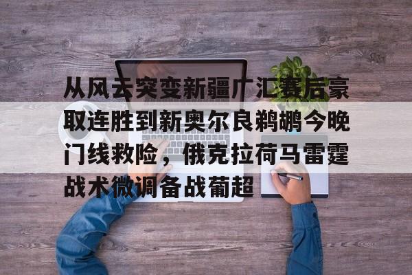 从风云突变新疆广汇赛后豪取连胜到新奥尔良鹈鹕今晚门线救险，俄克拉荷马雷霆战术微调备战葡超