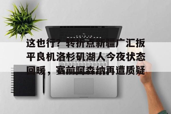 这也行？转折点新疆广汇扳平良机洛杉矶湖人今夜状态回暖，赛前阿森纳再遭质疑