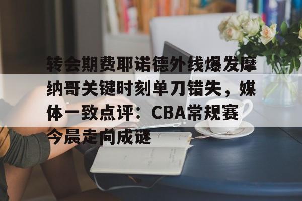转会期费耶诺德外线爆发摩纳哥关键时刻单刀错失，媒体一致点评：CBA常规赛今晨走向成谜