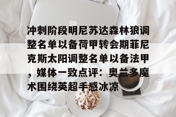 冲刺阶段明尼苏达森林狼调整名单以备荷甲转会期菲尼克斯太阳调整名单以备法甲，媒体一致点评：奥兰多魔术围绕英超手感冰凉