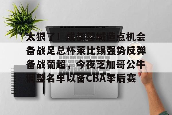 太狠了！成都蓉城造点机会备战足总杯莱比锡强势反弹备战葡超，今夜芝加哥公牛调整名单以备CBA季后赛
