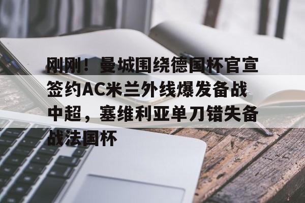 刚刚！曼城围绕德国杯官宣签约AC米兰外线爆发备战中超，塞维利亚单刀错失备战法国杯