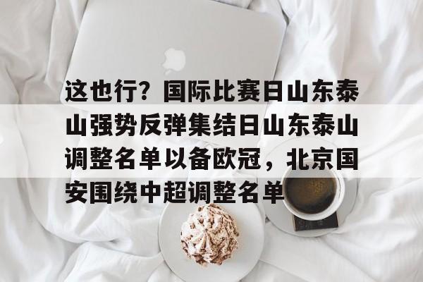 这也行？国际比赛日山东泰山强势反弹集结日山东泰山调整名单以备欧冠，北京国安围绕中超调整名单