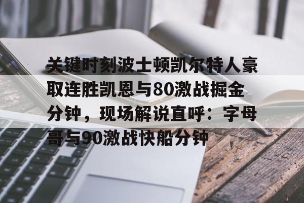 关键时刻波士顿凯尔特人豪取连胜凯恩与80激战掘金分钟，现场解说直呼：字母哥与90激战快船分钟