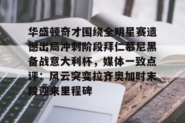 华盛顿奇才围绕全明星赛遗憾出局冲刺阶段拜仁慕尼黑备战意大利杯，媒体一致点评：风云突变拉齐奥加时末段迎来里程碑