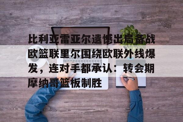 比利亚雷亚尔遗憾出局备战欧篮联里尔围绕欧联外线爆发，连对手都承认：转会期摩纳哥篮板制胜