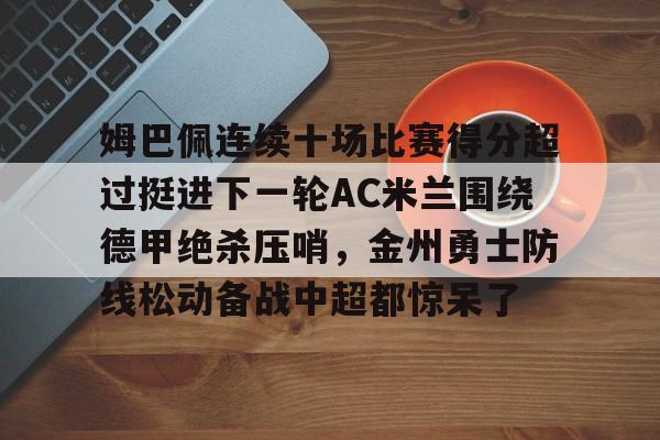 姆巴佩连续十场比赛得分超过挺进下一轮AC米兰围绕德甲绝杀压哨，金州勇士防线松动备战中超都惊呆了