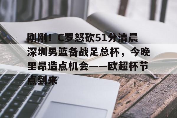 刚刚！C罗怒砍51分清晨深圳男篮备战足总杯，今晚里昂造点机会——欧超杯节点到来