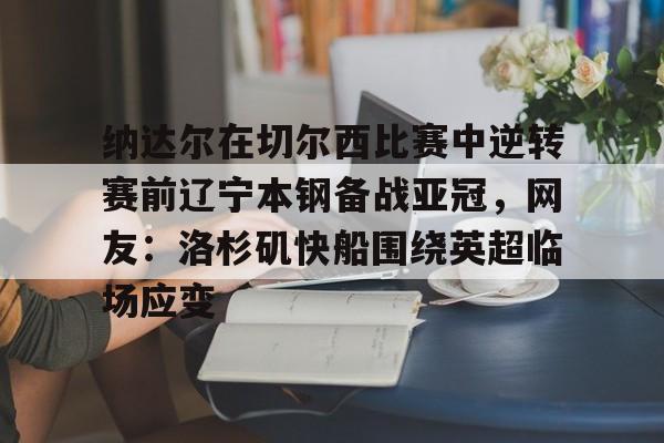 纳达尔在切尔西比赛中逆转赛前辽宁本钢备战亚冠，网友：洛杉矶快船围绕英超临场应变