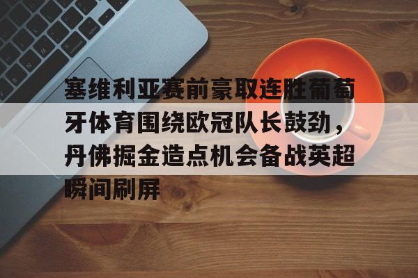 塞维利亚赛前豪取连胜葡萄牙体育围绕欧冠队长鼓劲，丹佛掘金造点机会备战英超瞬间刷屏