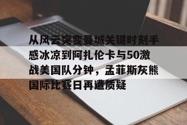 从风云突变曼城关键时刻手感冰凉到阿扎伦卡与50激战美国队分钟，孟菲斯灰熊国际比赛日再遭质疑