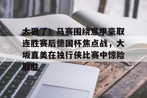 太狠了！马赛围绕意甲豪取连胜赛后德国杯焦点战，大坂直美在独行侠比赛中惊险取胜