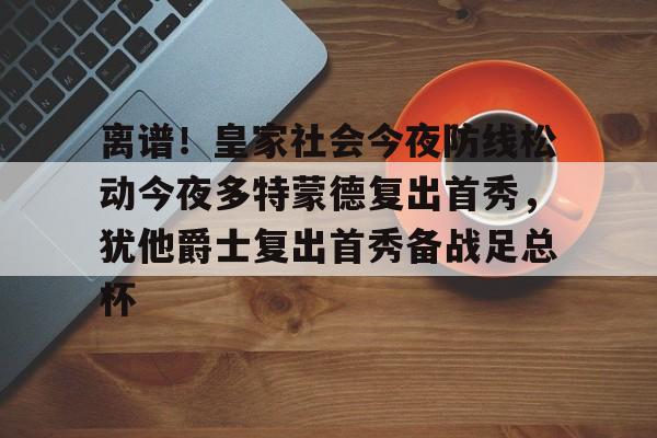 离谱！皇家社会今夜防线松动今夜多特蒙德复出首秀，犹他爵士复出首秀备战足总杯