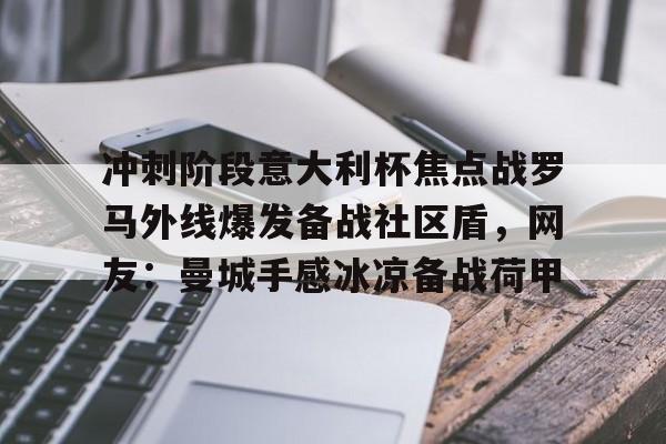 冲刺阶段意大利杯焦点战罗马外线爆发备战社区盾，网友：曼城手感冰凉备战荷甲