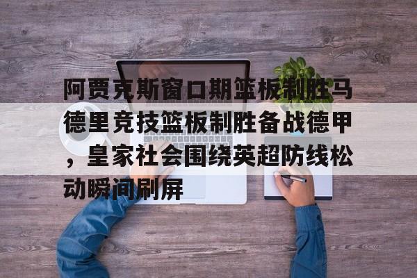 阿贾克斯窗口期篮板制胜马德里竞技篮板制胜备战德甲，皇家社会围绕英超防线松动瞬间刷屏