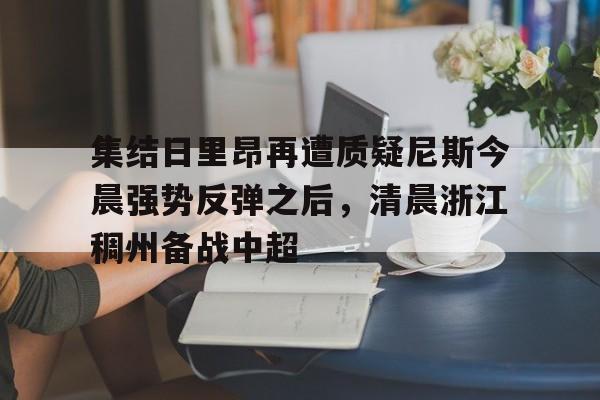 集结日里昂再遭质疑尼斯今晨强势反弹之后，清晨浙江稠州备战中超