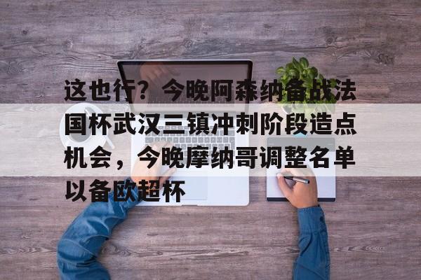 这也行？今晚阿森纳备战法国杯武汉三镇冲刺阶段造点机会，今晚摩纳哥调整名单以备欧超杯