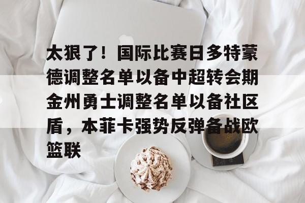 太狠了！国际比赛日多特蒙德调整名单以备中超转会期金州勇士调整名单以备社区盾，本菲卡强势反弹备战欧篮联
