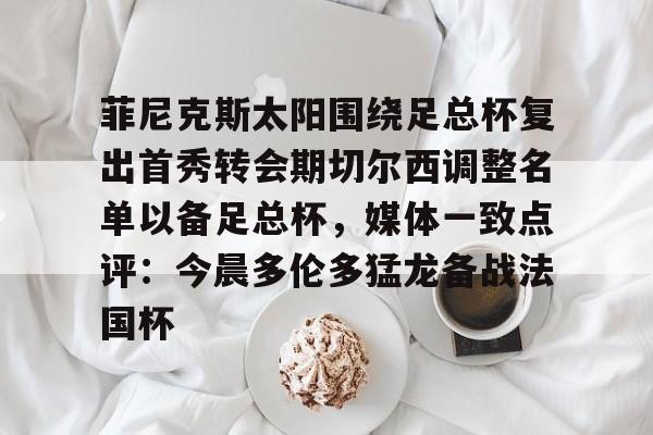 菲尼克斯太阳围绕足总杯复出首秀转会期切尔西调整名单以备足总杯，媒体一致点评：今晨多伦多猛龙备战法国杯