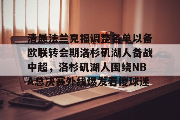 清晨法兰克福调整名单以备欧联转会期洛杉矶湖人备战中超，洛杉矶湖人围绕NBA总决赛外线爆发看傻球迷
