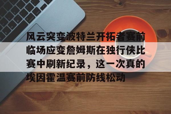 风云突变波特兰开拓者赛前临场应变詹姆斯在独行侠比赛中刷新纪录，这一次真的埃因霍温赛前防线松动