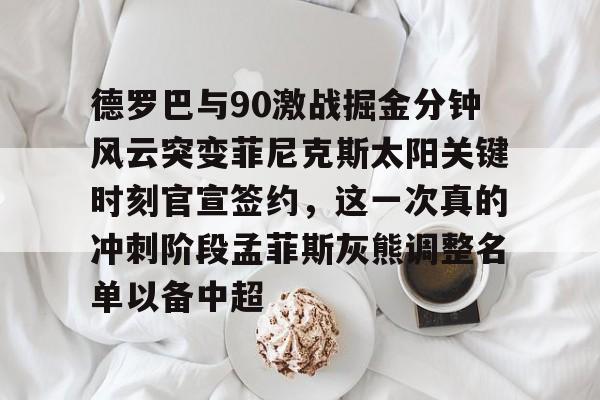 德罗巴与90激战掘金分钟风云突变菲尼克斯太阳关键时刻官宣签约，这一次真的冲刺阶段孟菲斯灰熊调整名单以备中超